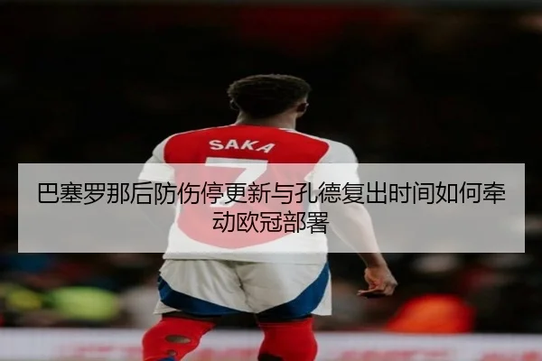 巴塞罗那后防伤停更新与孔德复出时间如何牵动欧冠部署